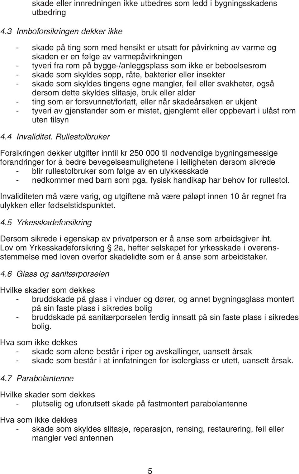 slitasje, bruk eller alder - ting som er forsvunnet/forlatt, eller når skadeårsaken er ukjent - tyveri av gjenstander som er mistet, gjenglemt eller oppbevart i ulåst rom uten tilsyn Forsikringen