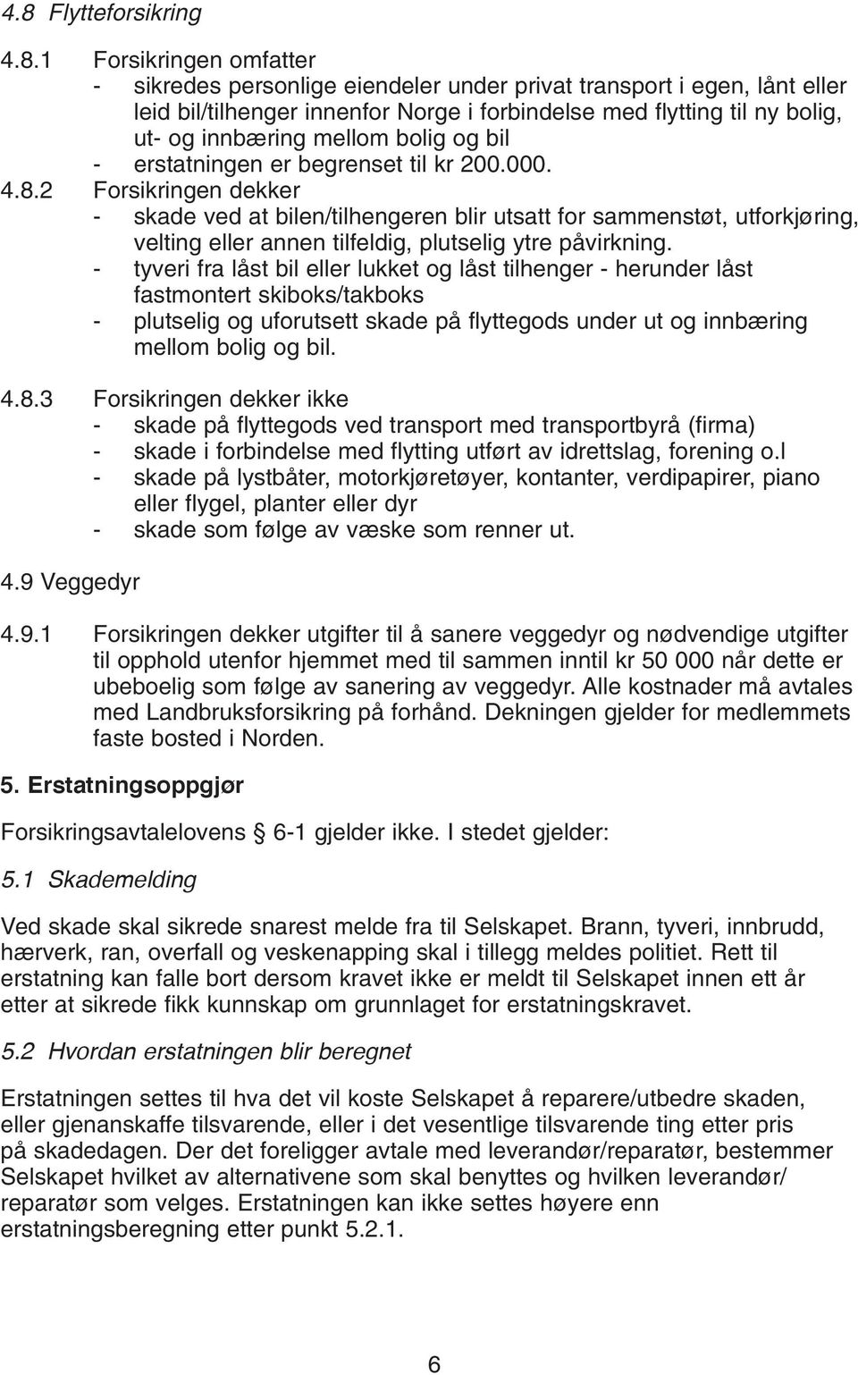 2 Forsikringen dekker - skade ved at bilen/tilhengeren blir utsatt for sammenstøt, utforkjøring, velting eller annen tilfeldig, plutselig ytre påvirkning.