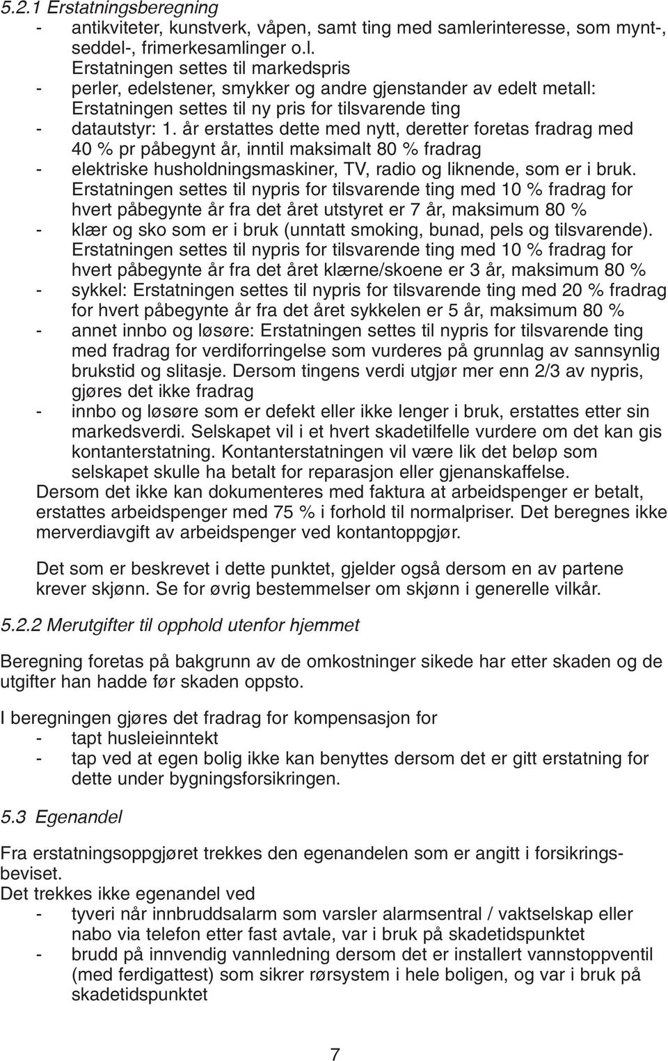 , frimerkesamlinger o.l. Erstatningen settes til markedspris - perler, edelstener, smykker og andre gjenstander av edelt metall: Erstatningen settes til ny pris for tilsvarende ting - datautstyr: 1.