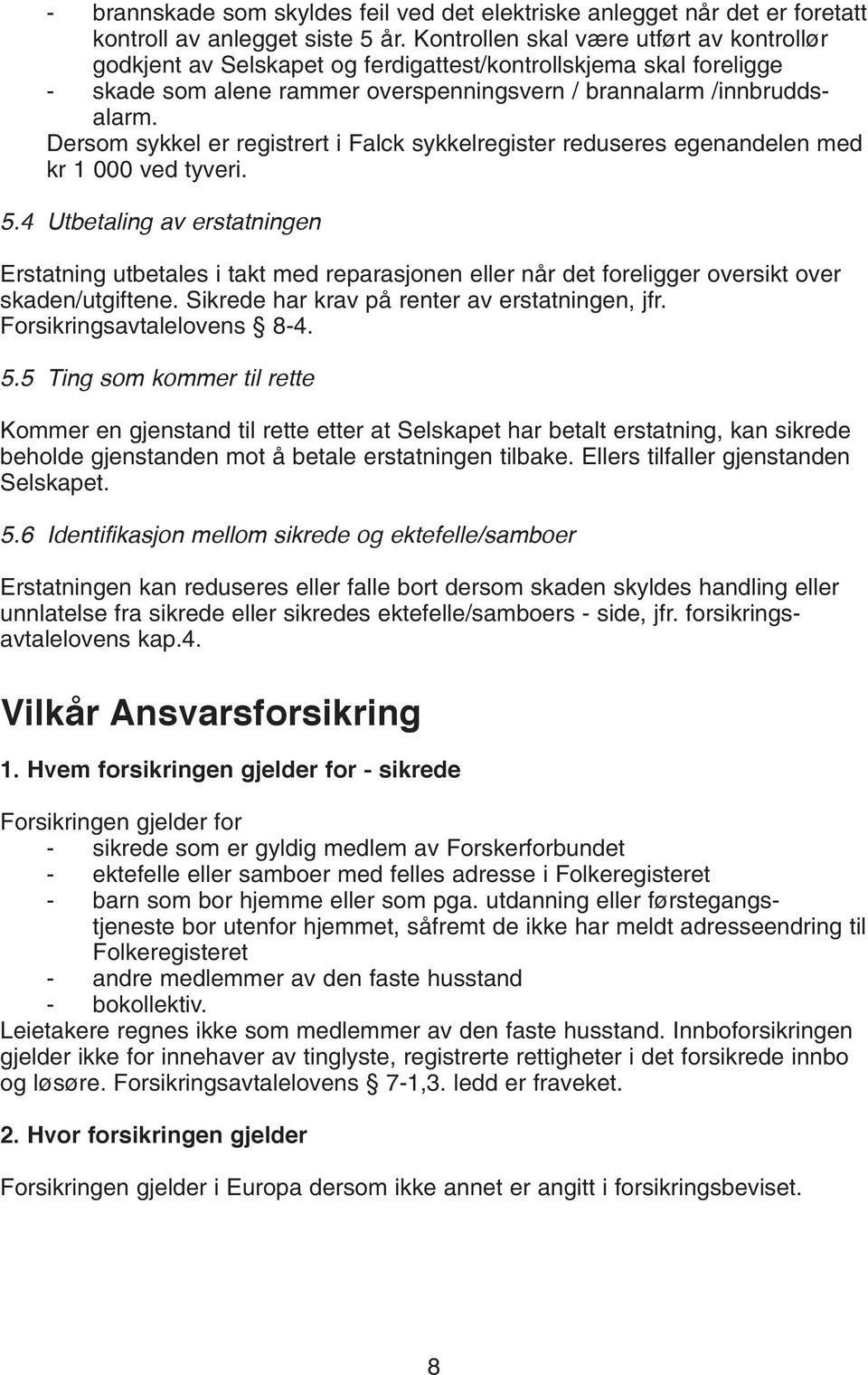 Dersom sykkel er registrert i Falck sykkelregister reduseres egenandelen med kr 1 000 ved tyveri. Erstatning utbetales i takt med reparasjonen eller når det foreligger oversikt over skaden/utgiftene.