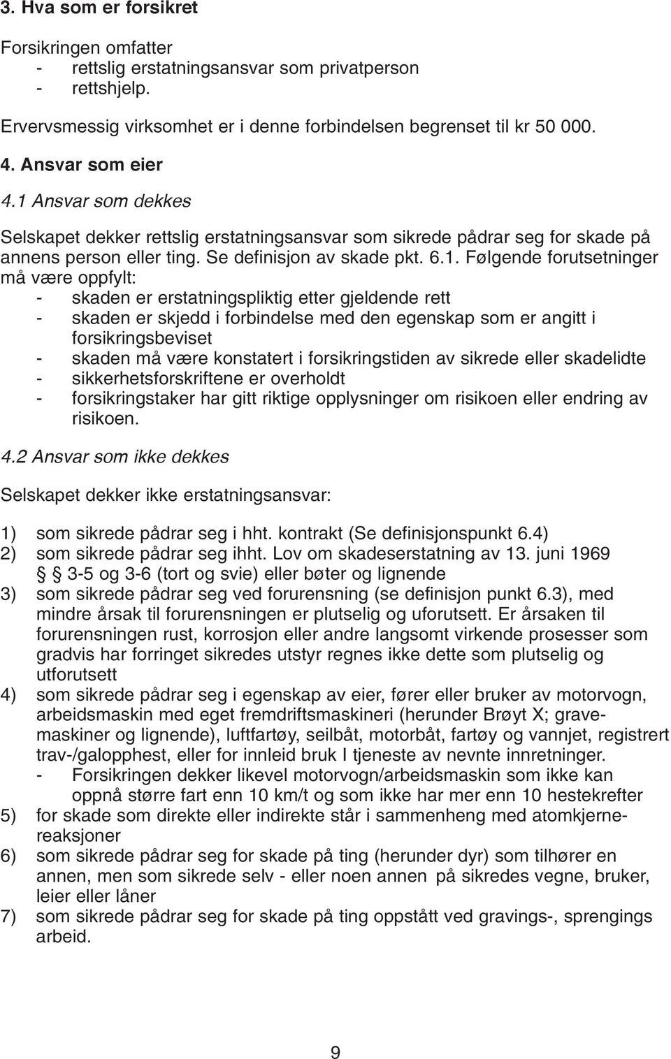 Følgende forutsetninger må være oppfylt: - skaden er erstatningspliktig etter gjeldende rett - skaden er skjedd i forbindelse med den egenskap som er angitt i forsikringsbeviset - skaden må være