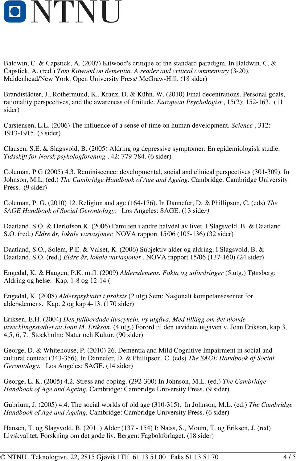 Personal goals, rationality perspectives, and the awareness of finitude. European Psychologist, 15(2): 152-163. (11 sider) Carstensen, L.L. (2006) The influence of a sense of time on human development.