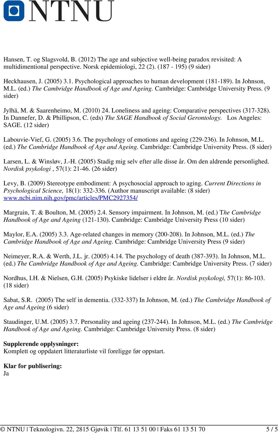 Loneliness and ageing: Comparative perspectives (317-328). In Dannefer, D. & Phillipson, C. (eds) The SAGE Handbook of Social Gerontology. Los Angeles: SAGE. (12 sider) Labouvie-Vief, G. (2005) 3.6.