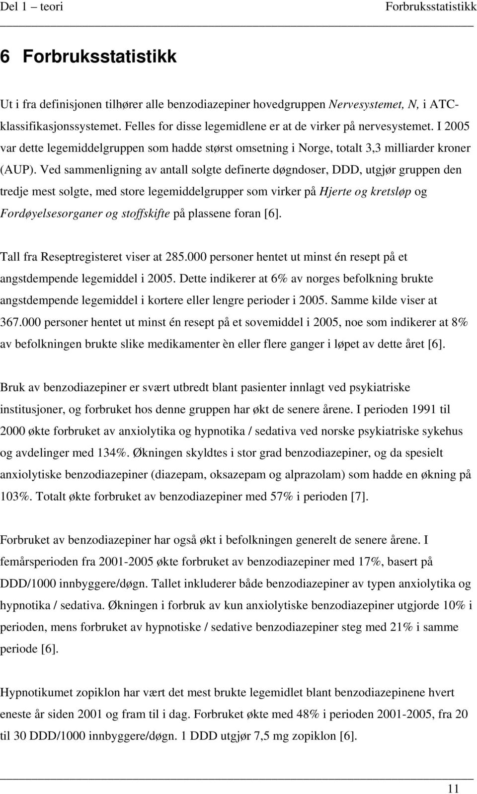 Ved sammenligning av antall solgte definerte døgndoser, DDD, utgjør gruppen den tredje mest solgte, med store legemiddelgrupper som virker på Hjerte og kretsløp og Fordøyelsesorganer og stoffskifte