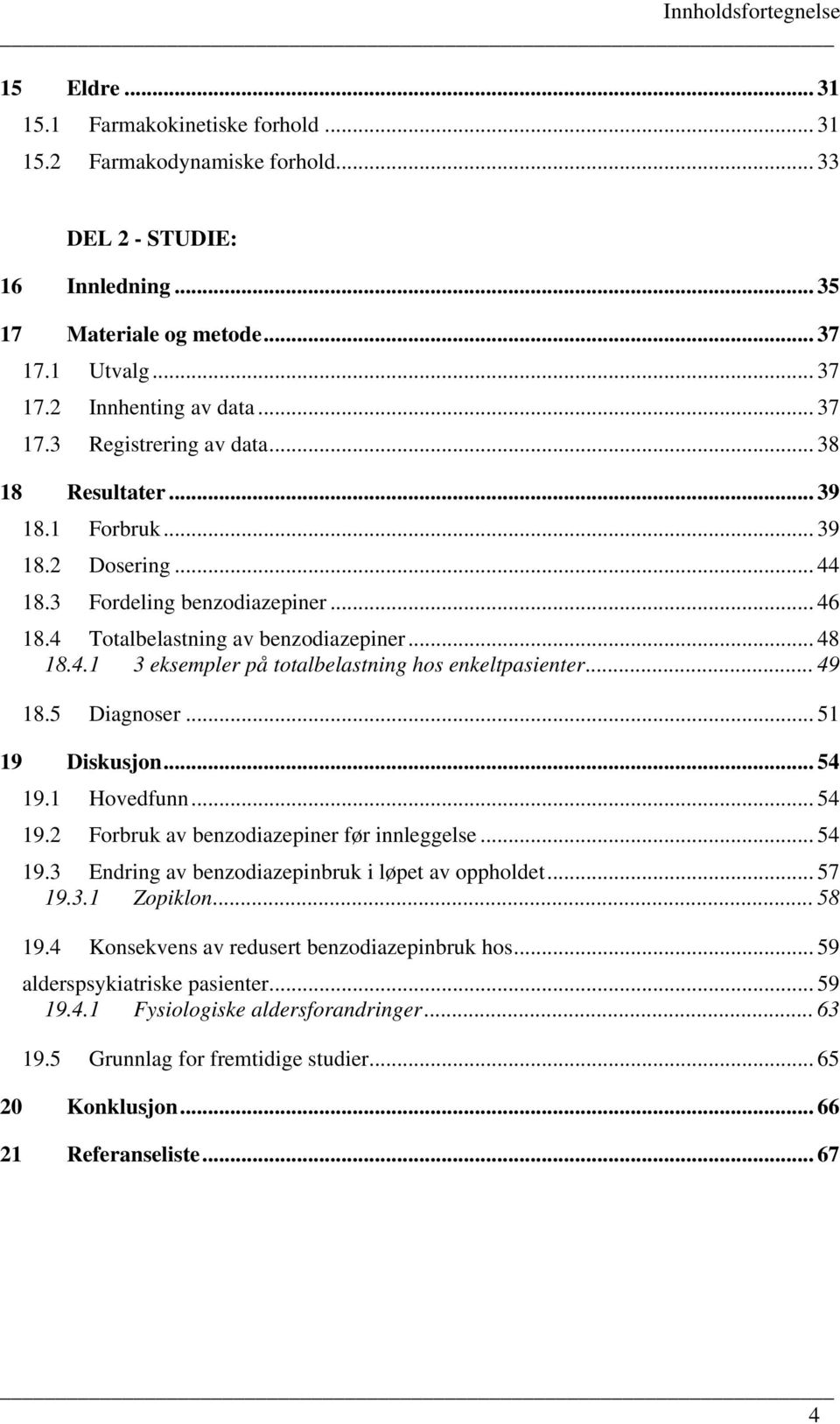 .. 49 18.5 Diagnoser... 51 19 Diskusjon... 54 19.1 Hovedfunn... 54 19.2 Forbruk av benzodiazepiner før innleggelse... 54 19.3 Endring av benzodiazepinbruk i løpet av oppholdet... 57 19.3.1 Zopiklon.