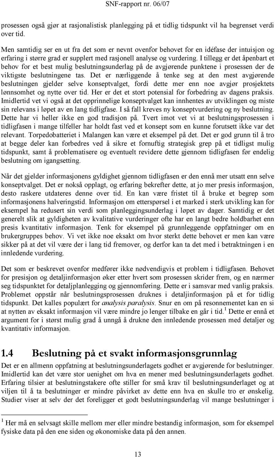 I tillegg er det åpenbart et behov for et best mulig beslutningsunderlag på de avgjørende punktene i prosessen der de viktigste beslutningene tas.