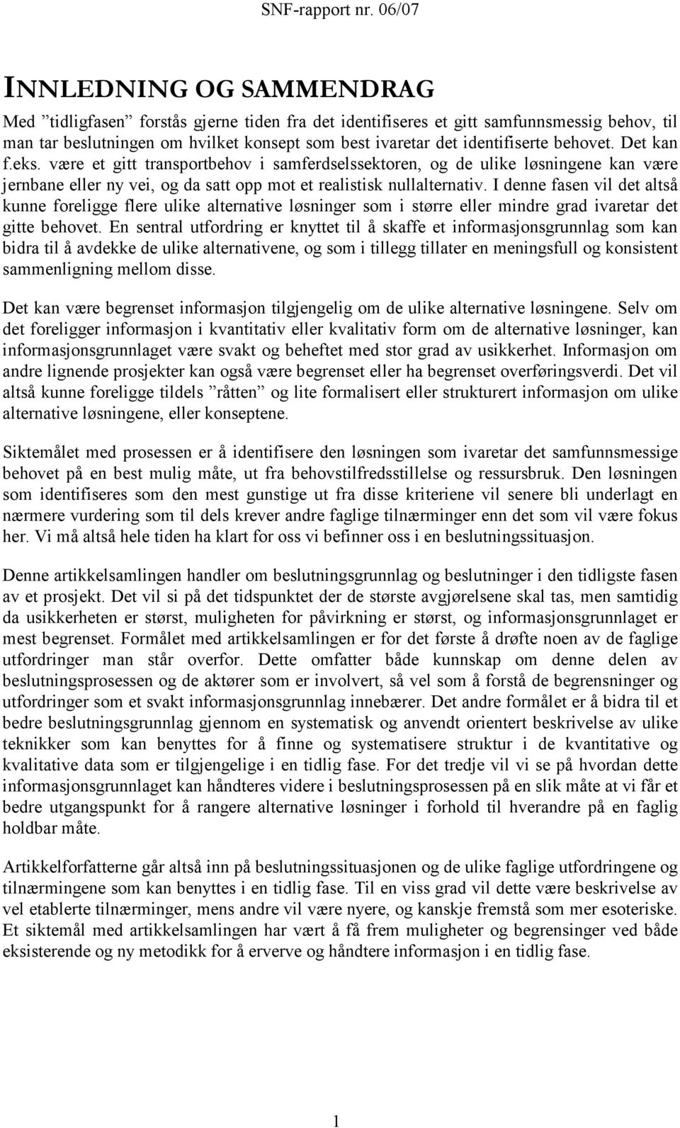 I denne fasen vil det altså kunne foreligge flere ulike alternative løsninger som i større eller mindre grad ivaretar det gitte behovet.