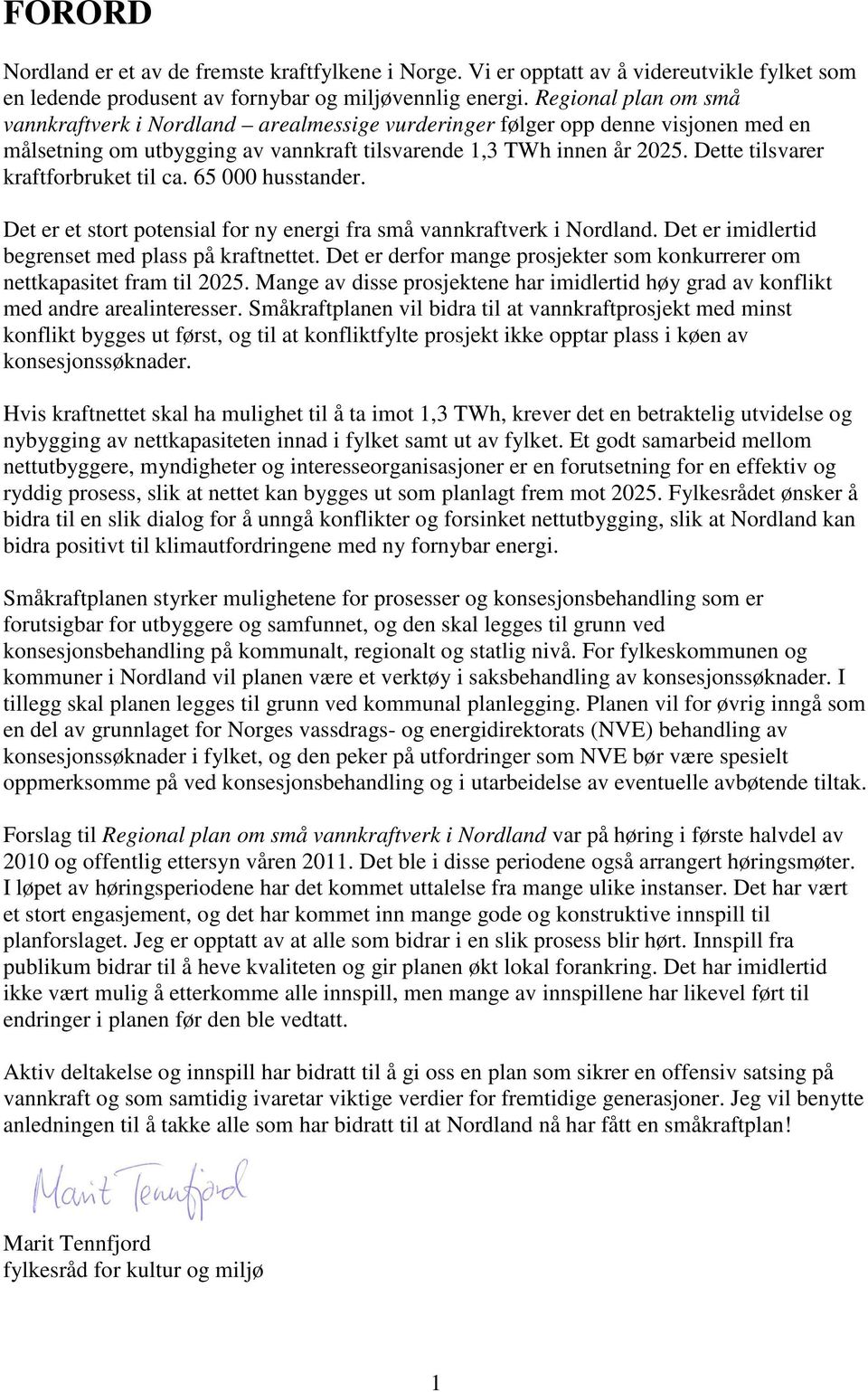 Dette tilsvarer kraftforbruket til ca. 65 000 husstander. Det er et stort potensial for ny energi fra små vannkraftverk i Nordland. Det er imidlertid begrenset med plass på kraftnettet.