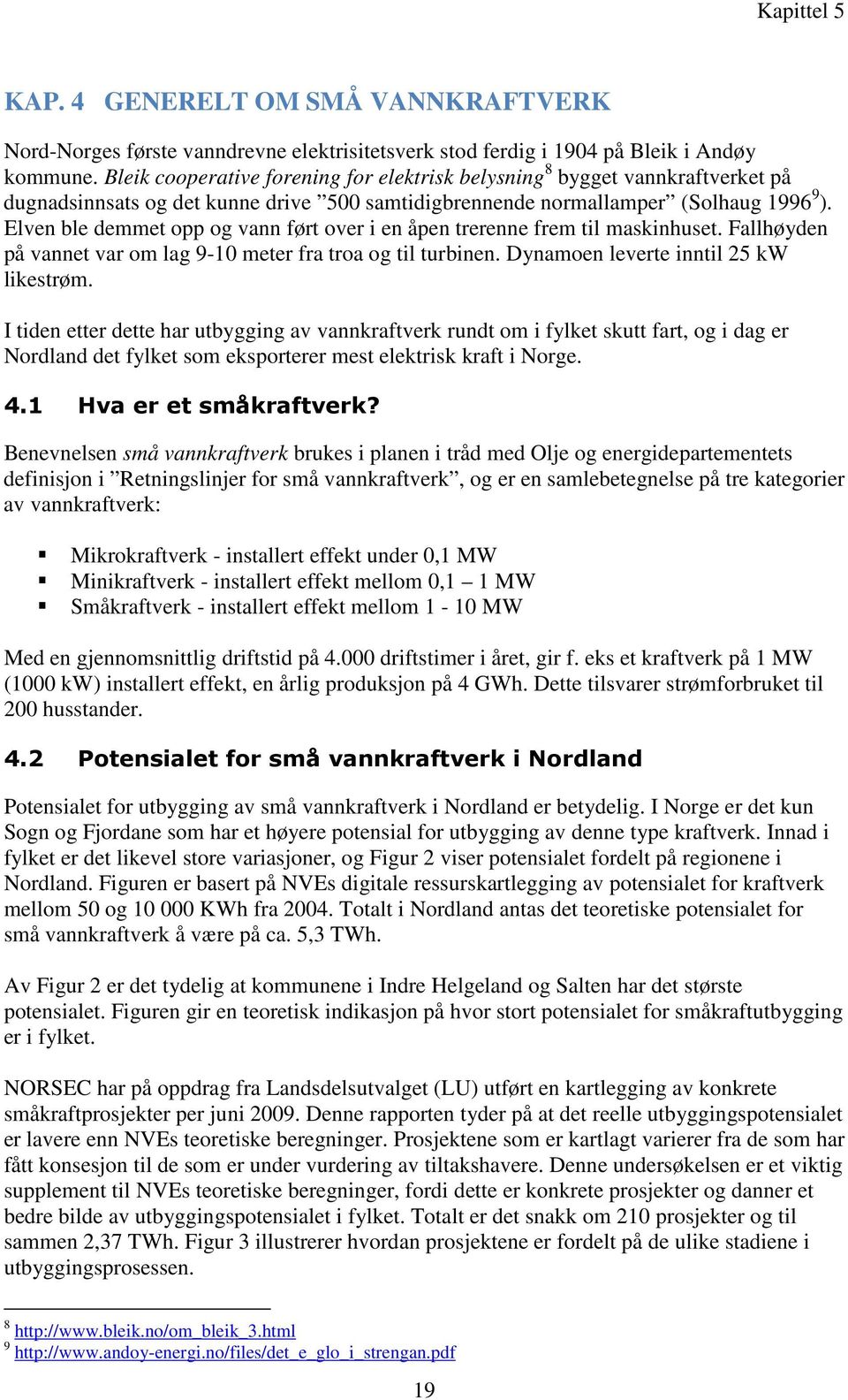 Elven ble demmet opp og vann ført over i en åpen trerenne frem til maskinhuset. Fallhøyden på vannet var om lag 9-10 meter fra troa og til turbinen. Dynamoen leverte inntil 25 kw likestrøm.