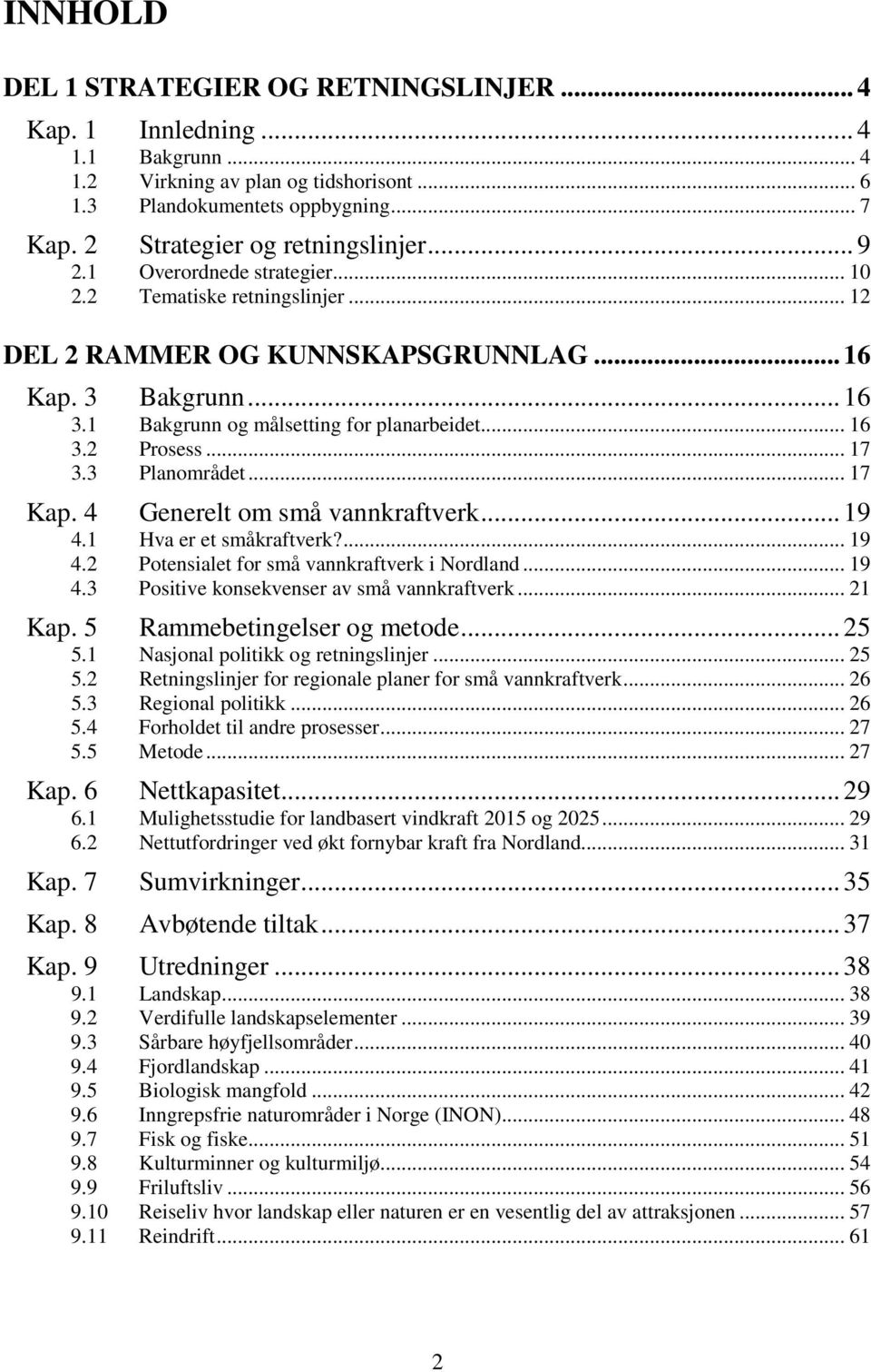 1 Bakgrunn og målsetting for planarbeidet... 16 3.2 Prosess... 17 3.3 Planområdet... 17 Kap. 4 Generelt om små vannkraftverk... 19 4.1 Hva er et småkraftverk?... 19 4.2 Potensialet for små vannkraftverk i Nordland.