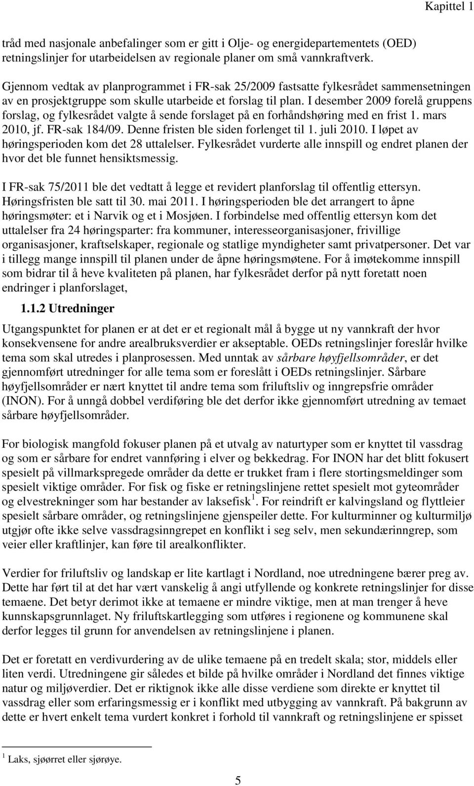 I desember 2009 forelå gruppens forslag, og fylkesrådet valgte å sende forslaget på en forhåndshøring med en frist 1. mars 2010, jf. FR-sak 184/09. Denne fristen ble siden forlenget til 1. juli 2010.