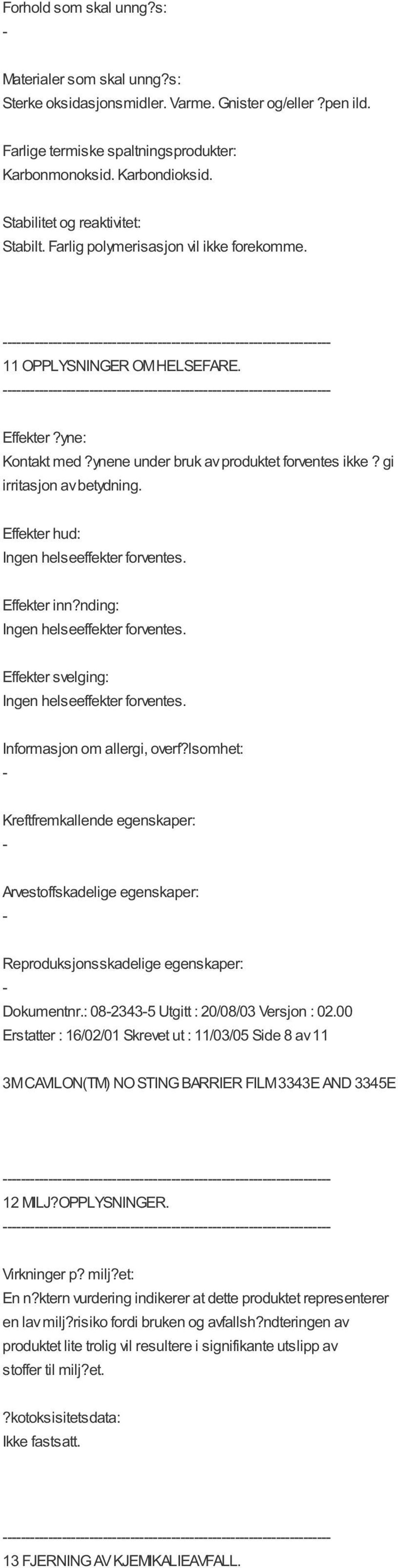 gi irritasjon av betydning. Effekter hud: Ingen helseeffekter forventes. Effekter inn?nding: Ingen helseeffekter forventes. Effekter svelging: Ingen helseeffekter forventes.