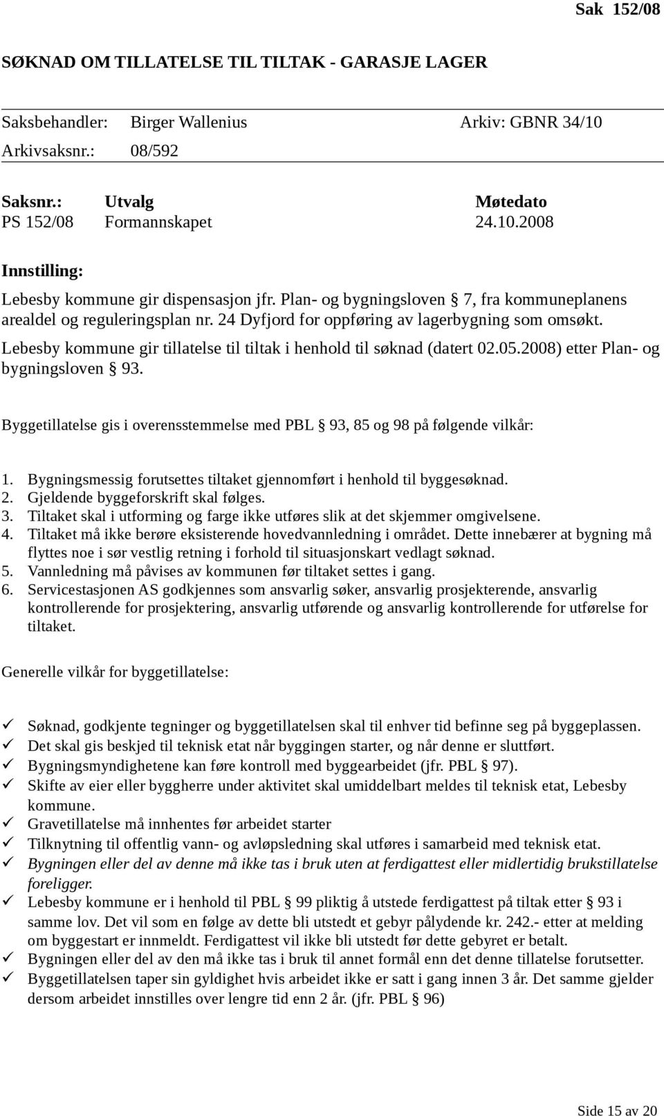 Lebesby kommune gir tillatelse til tiltak i henhold til søknad (datert 02.05.2008) etter Plan- og bygningsloven 93. Byggetillatelse gis i overensstemmelse med PBL 93, 85 og 98 på følgende vilkår: 1.