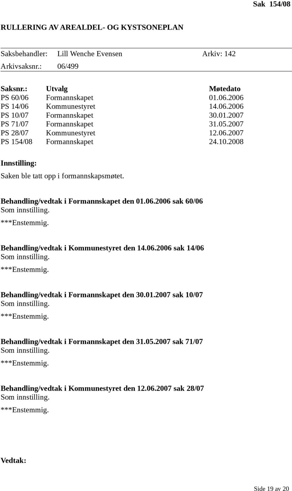 Behandling/vedtak i Formannskapet den 01.06.2006 sak 60/06 Som innstilling. ***Enstemmig. Behandling/vedtak i Kommunestyret den 14.06.2006 sak 14/06 Som innstilling. ***Enstemmig. Behandling/vedtak i Formannskapet den 30.