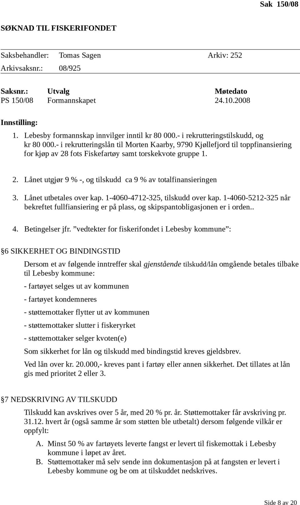 - i rekrutteringslån til Morten Kaarby, 9790 Kjøllefjord til toppfinansiering for kjøp av 28 fots Fiskefartøy samt torskekvote gruppe 1. 2. Lånet utgjør 9 % -, og tilskudd ca 9 % av totalfinansieringen 3.