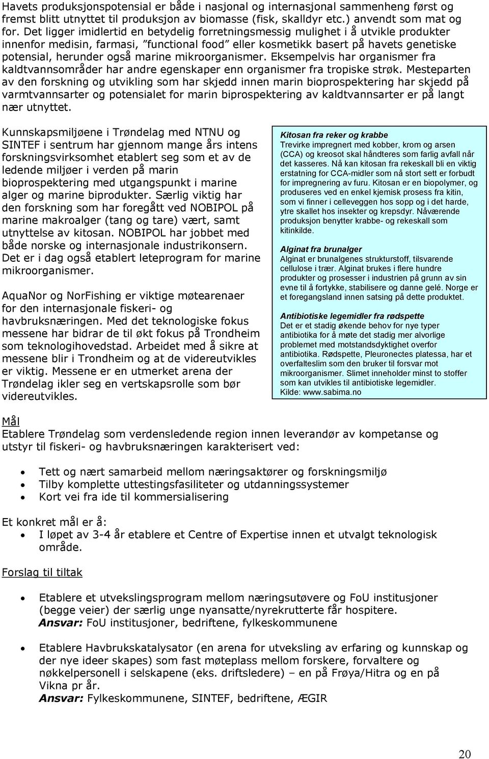 marine mikroorganismer. Eksempelvis har organismer fra kaldtvannsområder har andre egenskaper enn organismer fra tropiske strøk.