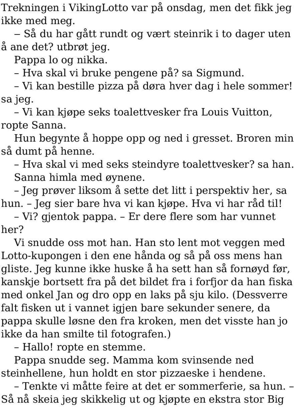 Broren min så dumt på henne. Hva skal vi med seks steindyre toalettvesker? sa han. Sanna himla med øynene. Jeg prøver liksom å sette det litt i perspektiv her, sa hun. Jeg sier bare hva vi kan kjøpe.