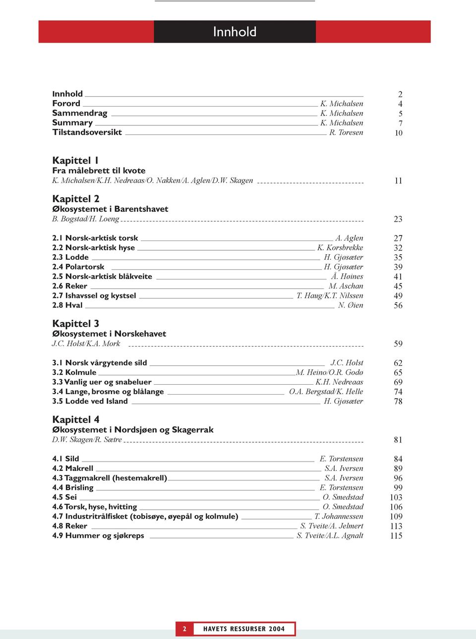 Gjøsæter 2.5 Norsk-arktisk blåkveite Å. Høines 2.6 Reker M. Aschan 2.7 Ishavssel og kystsel T. Haug/K.T. Nilssen 2.8 Hval N. Øien Kapittel 3 Økosystemet i Norskehavet J.C. Holst/K.A. Mork 3.