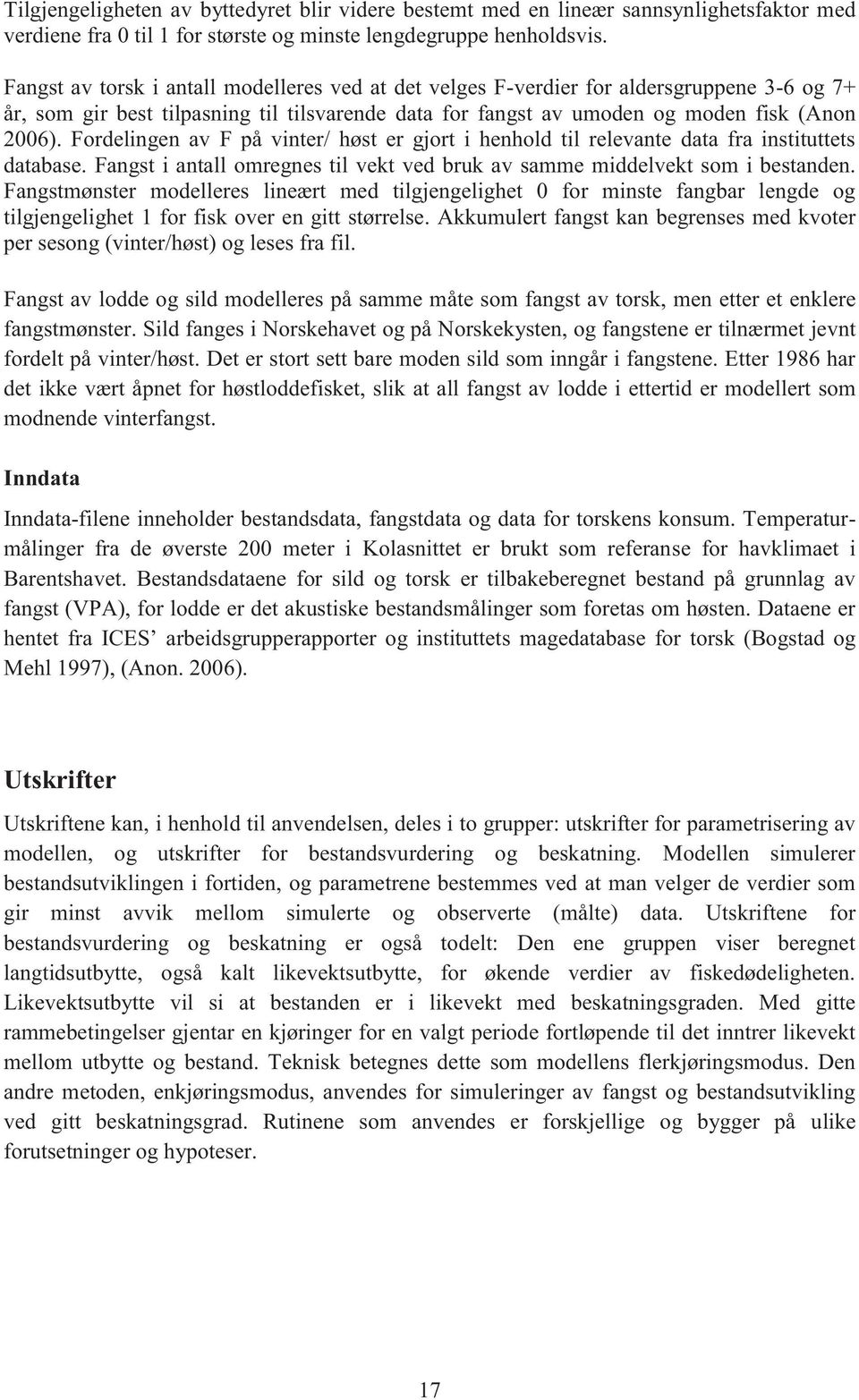 Fordelingen av F på vinter/ høst er gjort i henhold til relevante data fra instituttets database. Fangst i antall omregnes til vekt ved bruk av samme middelvekt som i bestanden.