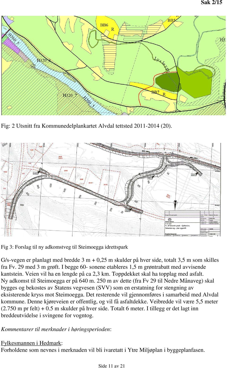 I begge 60- sonene etableres 1,5 m grøntrabatt med avvisende kantstein. Veien vil ha en lengde på ca 2,3 km. Toppdekket skal ha topplag med asfalt. Ny adkomst til Steimoegga er på 640 m.