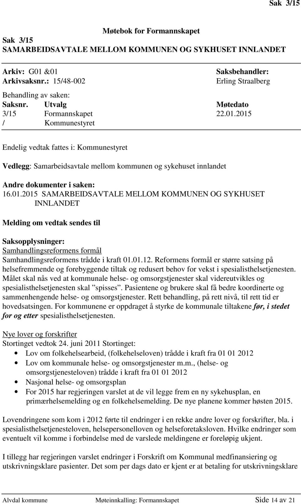 2015 / Kommunestyret Endelig vedtak fattes i: Kommunestyret Vedlegg: Samarbeidsavtale mellom kommunen og sykehuset innlandet Andre dokumenter i saken: 16.01.2015 SAMARBEIDSAVTALE MELLOM KOMMUNEN OG SYKHUSET INNLANDET Melding om vedtak sendes til Saksopplysninger: Samhandlingsreformens formål Samhandlingsreformens trådde i kraft 01.