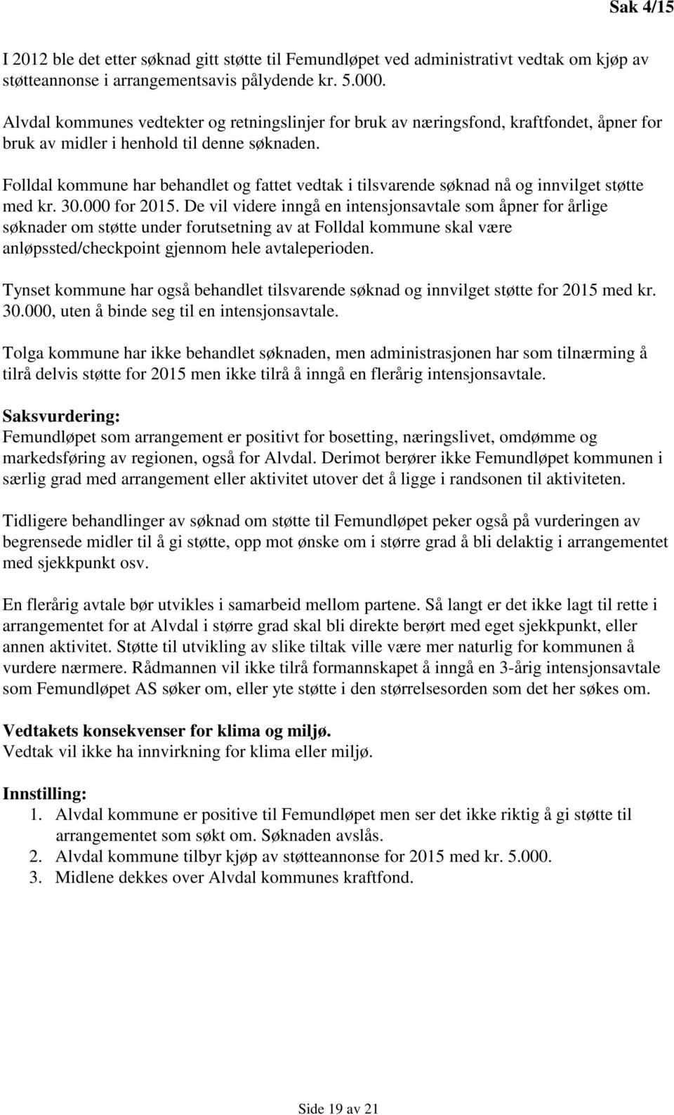 Folldal kommune har behandlet og fattet vedtak i tilsvarende søknad nå og innvilget støtte med kr. 30.000 for 2015.