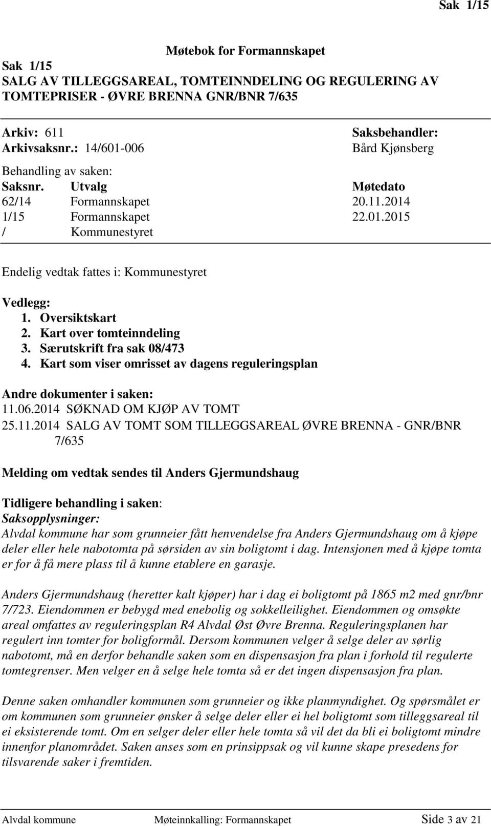 Oversiktskart 2. Kart over tomteinndeling 3. Særutskrift fra sak 08/473 4. Kart som viser omrisset av dagens reguleringsplan Andre dokumenter i saken: 11.