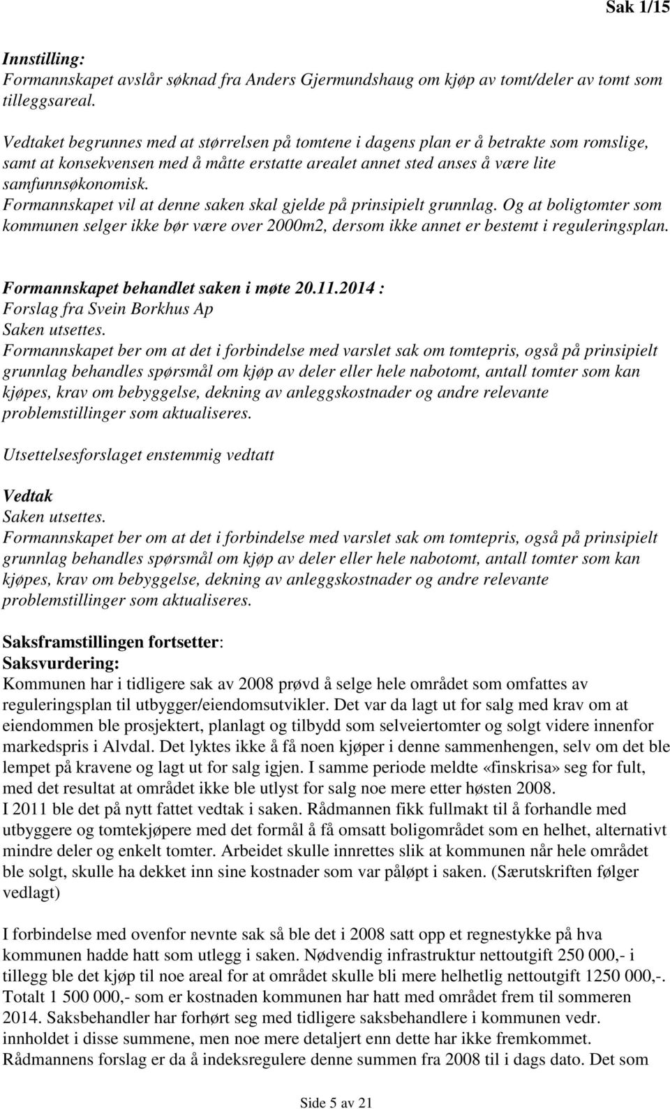 Formannskapet vil at denne saken skal gjelde på prinsipielt grunnlag. Og at boligtomter som kommunen selger ikke bør være over 2000m2, dersom ikke annet er bestemt i reguleringsplan.