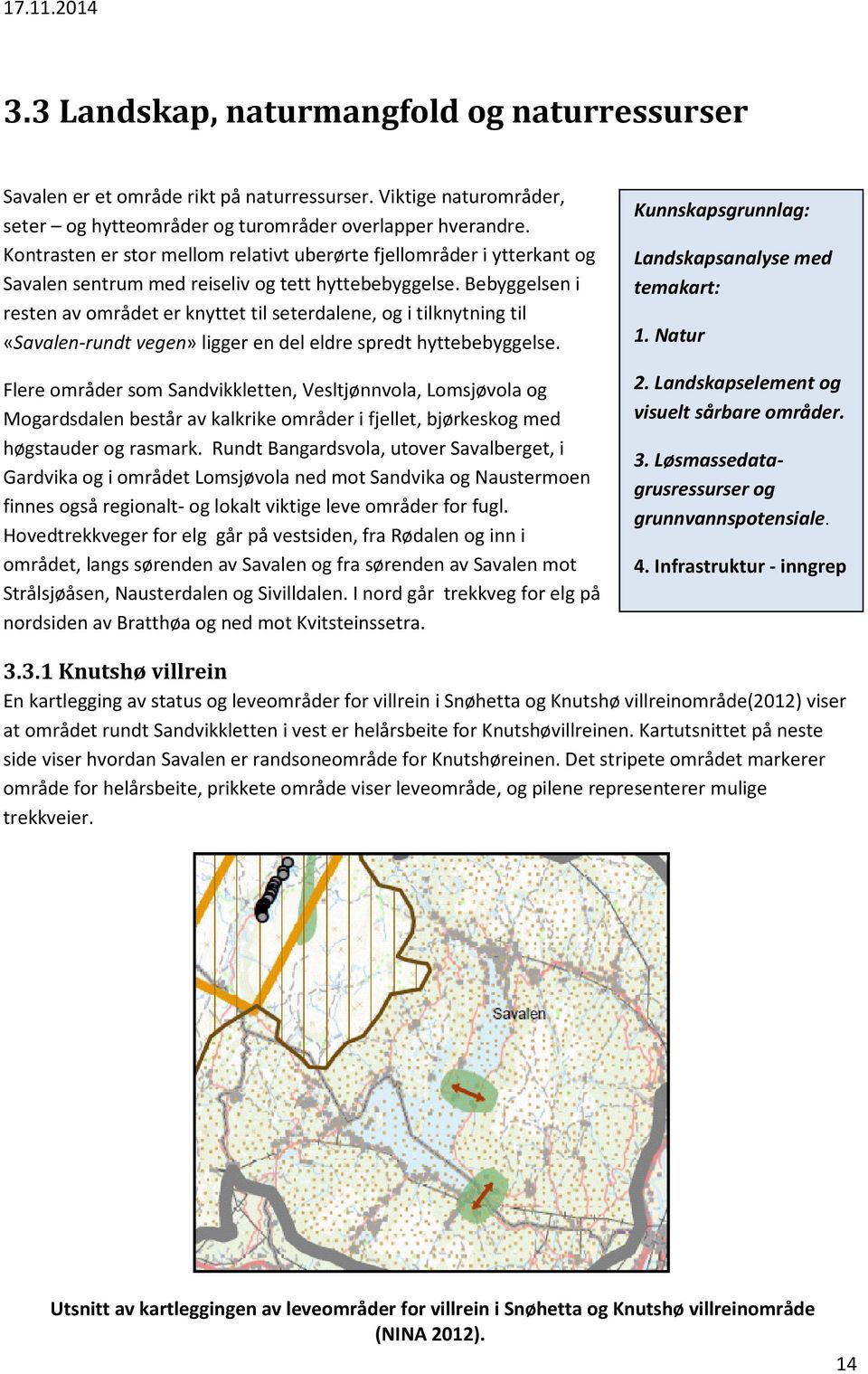 Bebyggelsen i resten av området er knyttet til seterdalene, og i tilknytning til «Savalen-rundt vegen» ligger en del eldre spredt hyttebebyggelse.