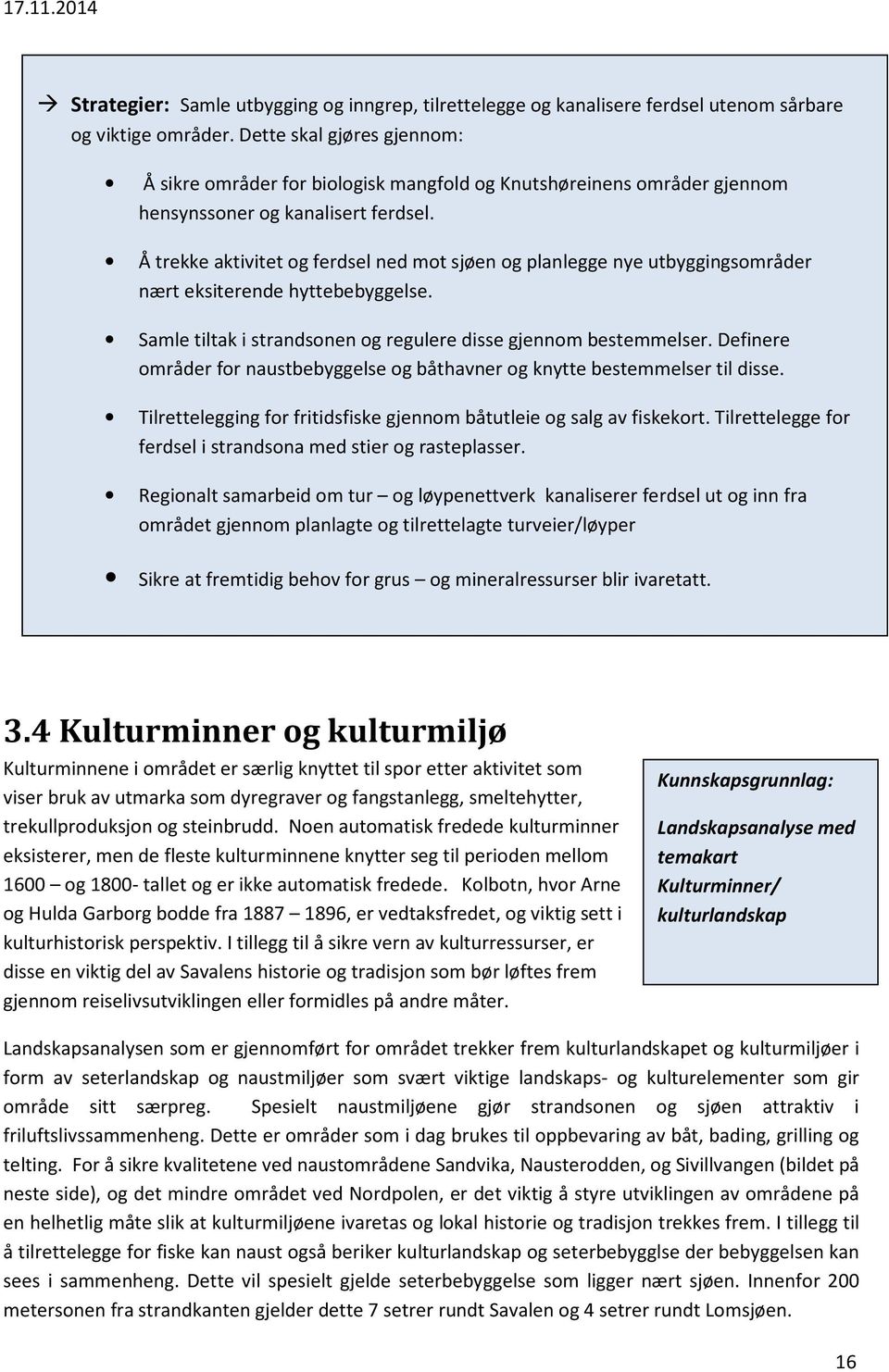 Å trekke aktivitet og ferdsel ned mot sjøen og planlegge nye utbyggingsområder nært eksiterende hyttebebyggelse. Samle tiltak i strandsonen og regulere disse gjennom bestemmelser.