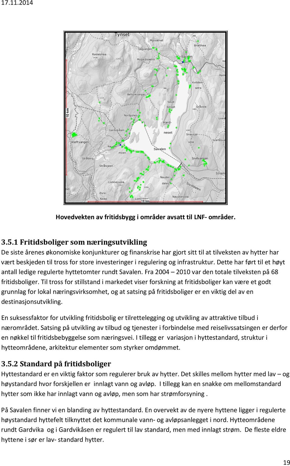 regulering og infrastruktur. Dette har ført til et høyt antall ledige regulerte hyttetomter rundt Savalen. Fra 2004 2010 var den totale tilveksten på 68 fritidsboliger.