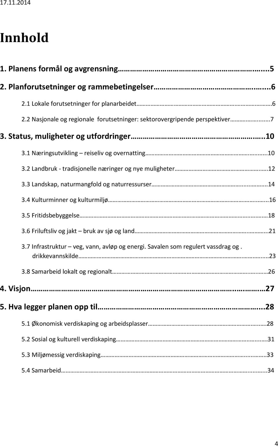 3 Landskap, naturmangfold og naturressurser......14 3.4 Kulturminner og kulturmiljø.......16 3.5 Fritidsbebyggelse.... 18 3.6 Friluftsliv og jakt bruk av sjø og land.....21 3.