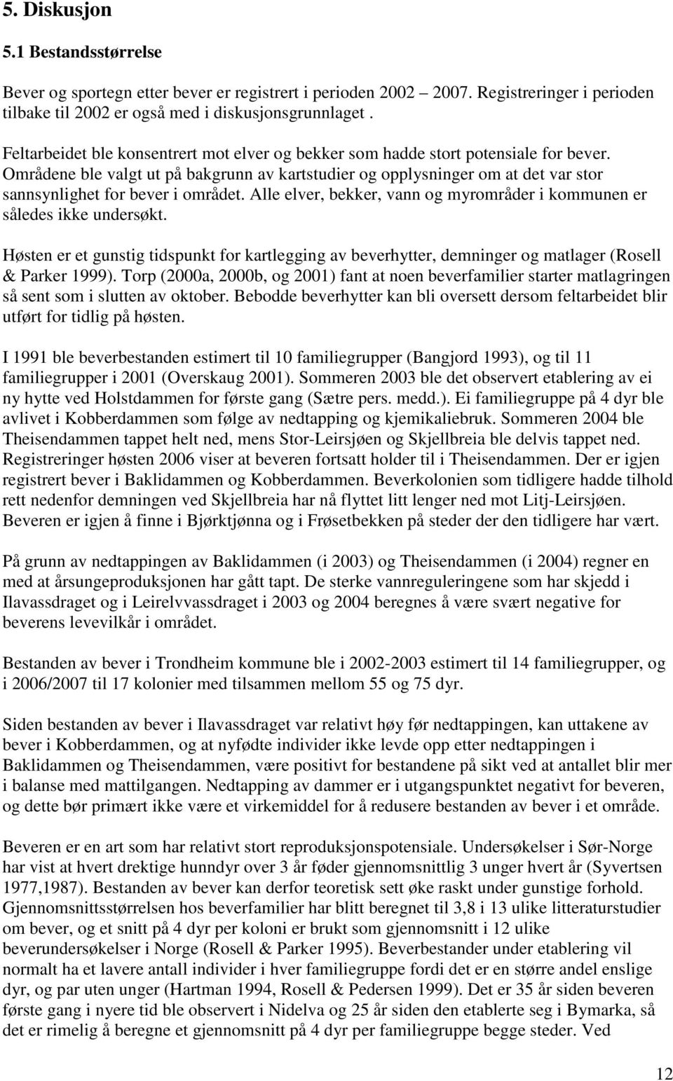 Områdene ble valgt ut på bakgrunn av kartstudier og opplysninger om at det var stor sannsynlighet for bever i området. Alle elver, bekker, vann og myrområder i kommunen er således ikke undersøkt.