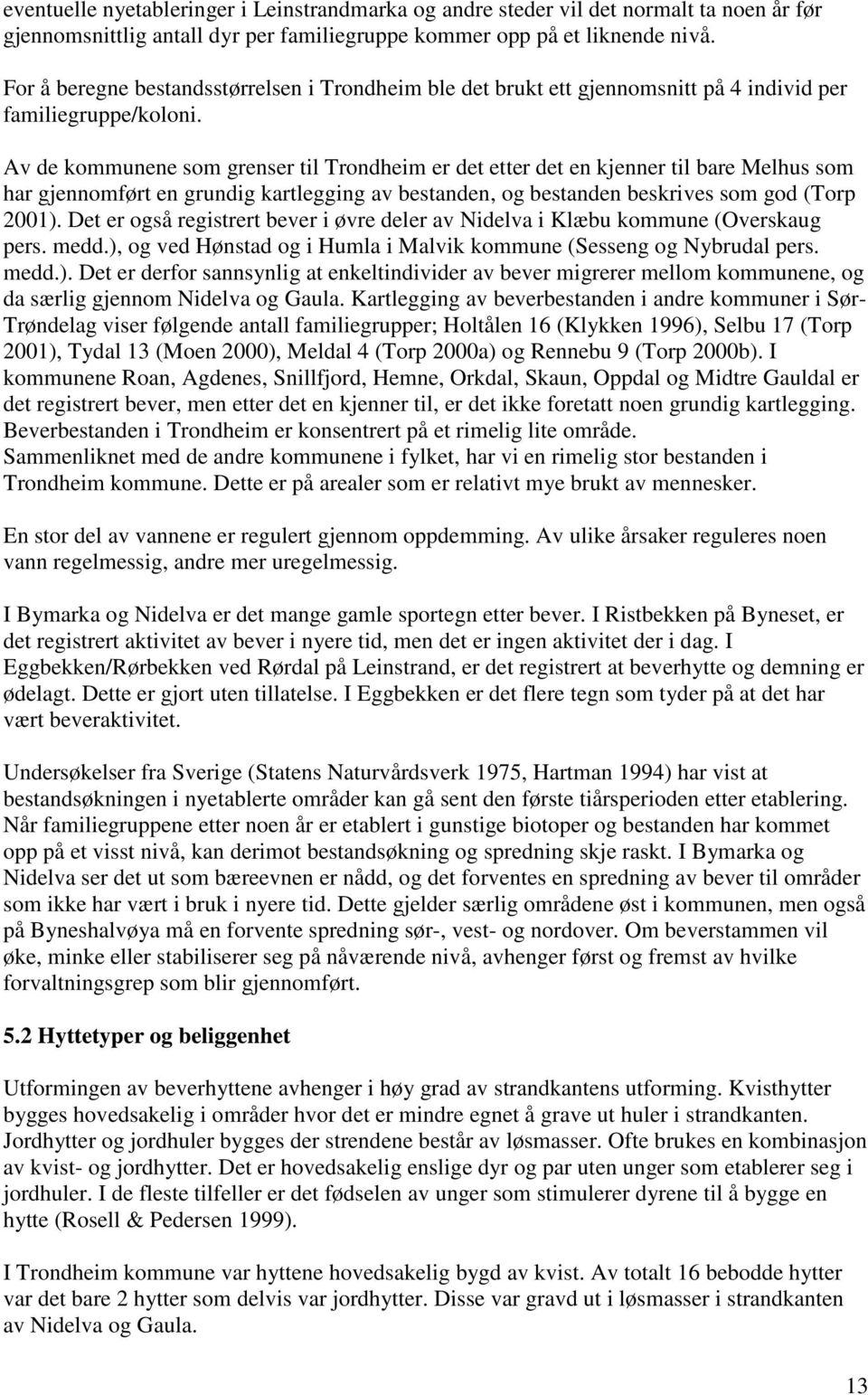 Av de kommunene som grenser til Trondheim er det etter det en kjenner til bare Melhus som har gjennomført en grundig kartlegging av bestanden, og bestanden beskrives som god (Torp 2001).