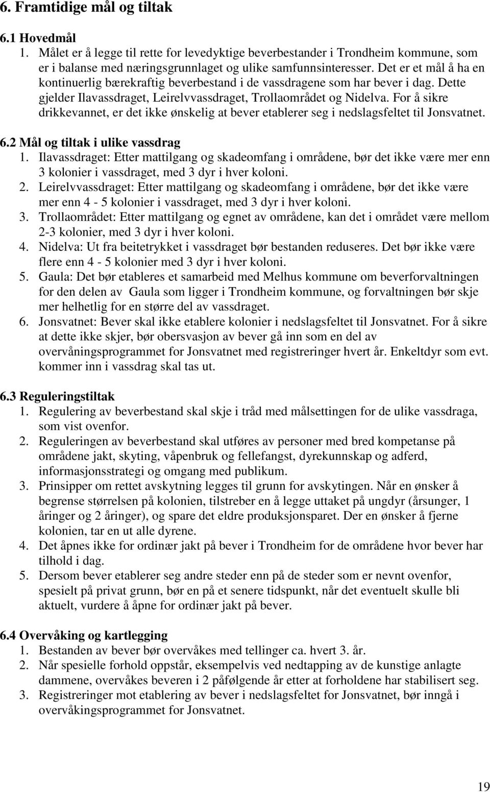 For å sikre drikkevannet, er det ikke ønskelig at bever etablerer seg i nedslagsfeltet til Jonsvatnet. 6.2 Mål og tiltak i ulike vassdrag 1.