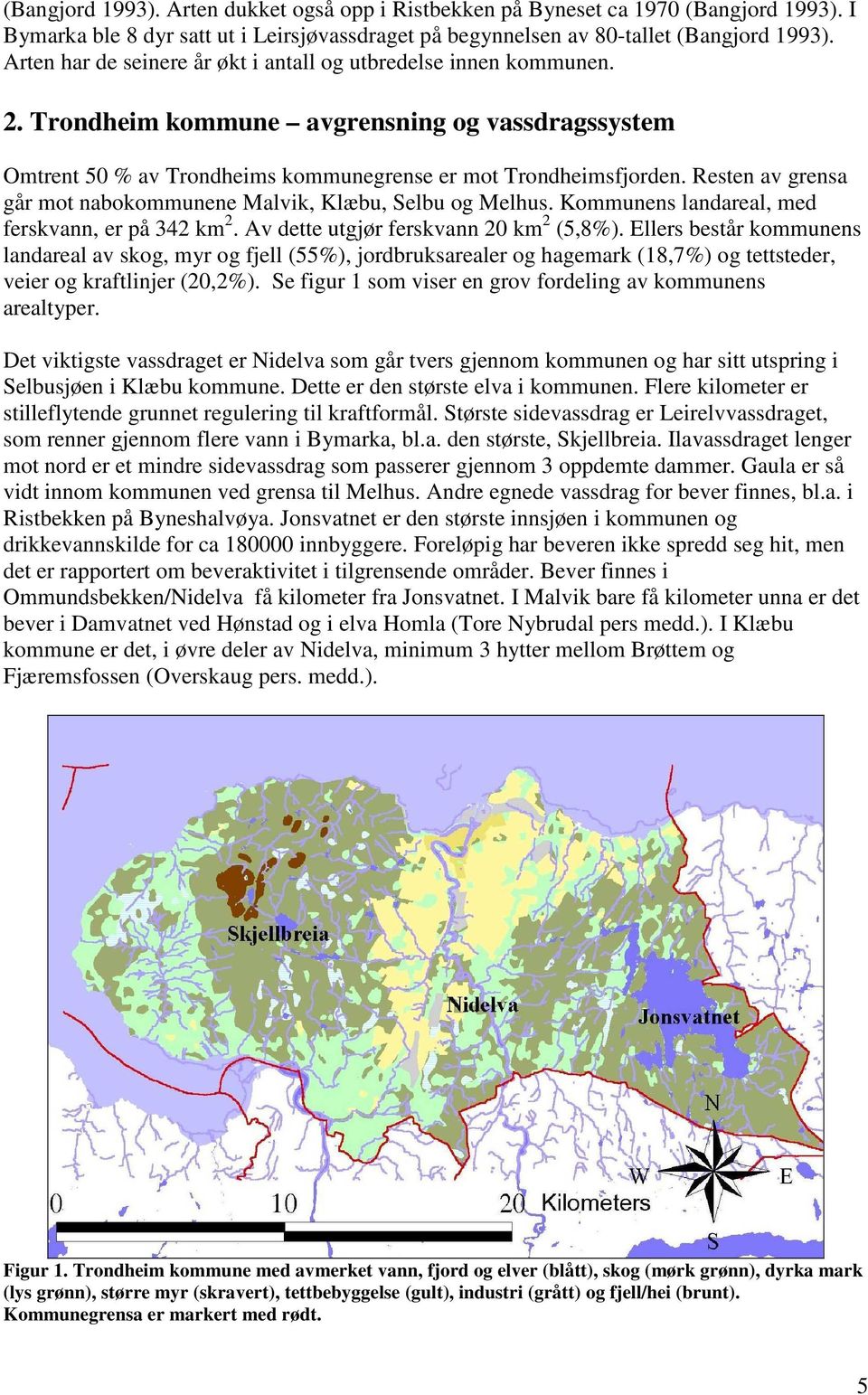 Resten av grensa går mot nabokommunene Malvik, Klæbu, Selbu og Melhus. Kommunens landareal, med ferskvann, er på 342 km 2. Av dette utgjør ferskvann 20 km 2 (5,8).