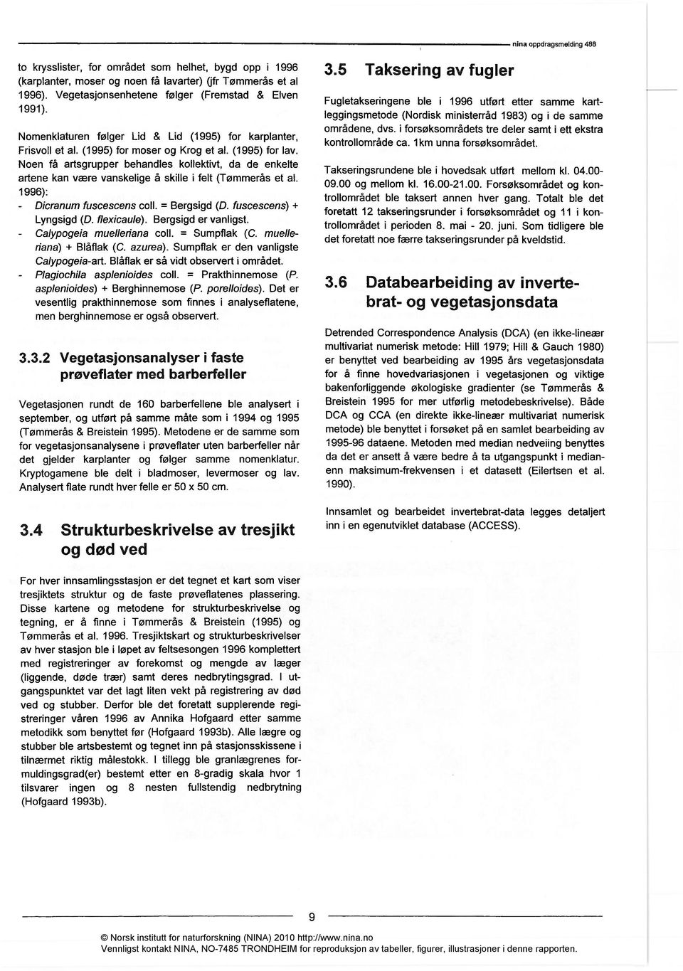 Noen få artsgrupper behandles kollektivt, da de enkelte artene kan være vanskelige å skille i felt (Tømmerås et al. 1996): Dicranum fuscescens coll. = Bergsigd (D. fuscescens) + Lyngsigd (D.