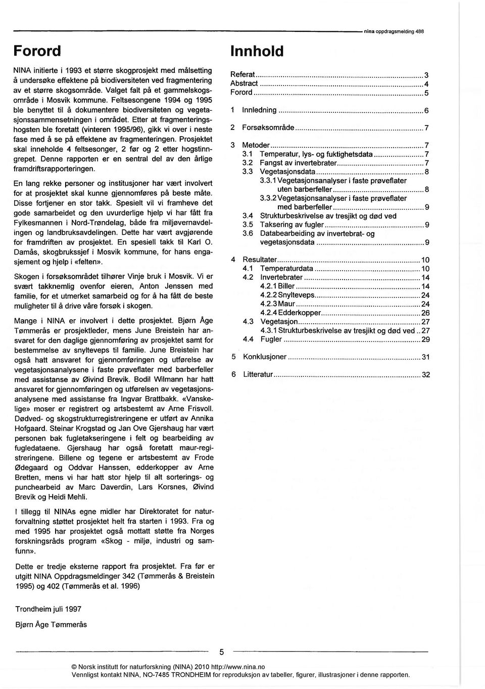 Etter at fragmenteringshogsten ble foretatt (vinteren 1995/96), gikk vi over i neste fase med å se på effektene av fragmenteringen.