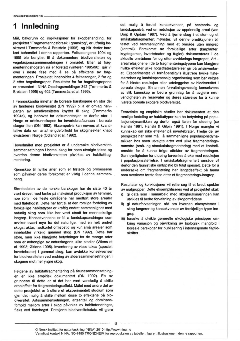 Etter at fragmenteringshogsten nå er foretatt (vinteren 1995/96), går vi over i neste fase med å se på effektene av fragmenteringen.