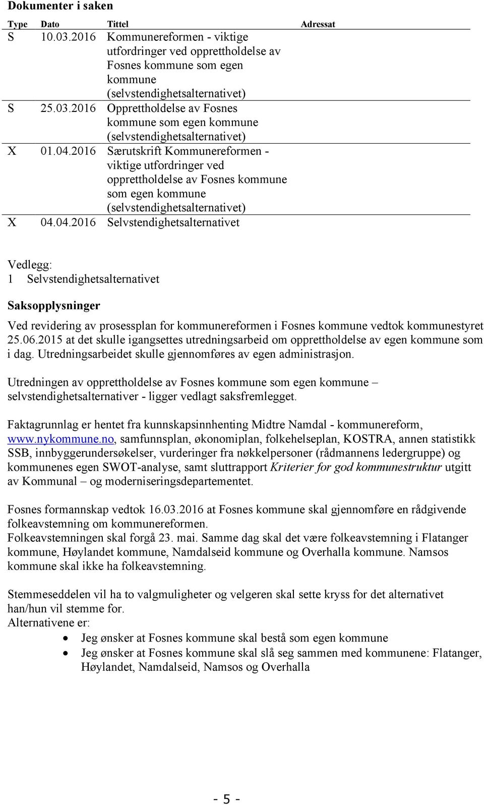 06.2015 at det skulle igangsettes utredningsarbeid om opprettholdelse av egen kommune som i dag. Utredningsarbeidet skulle gjennomføres av egen administrasjon.