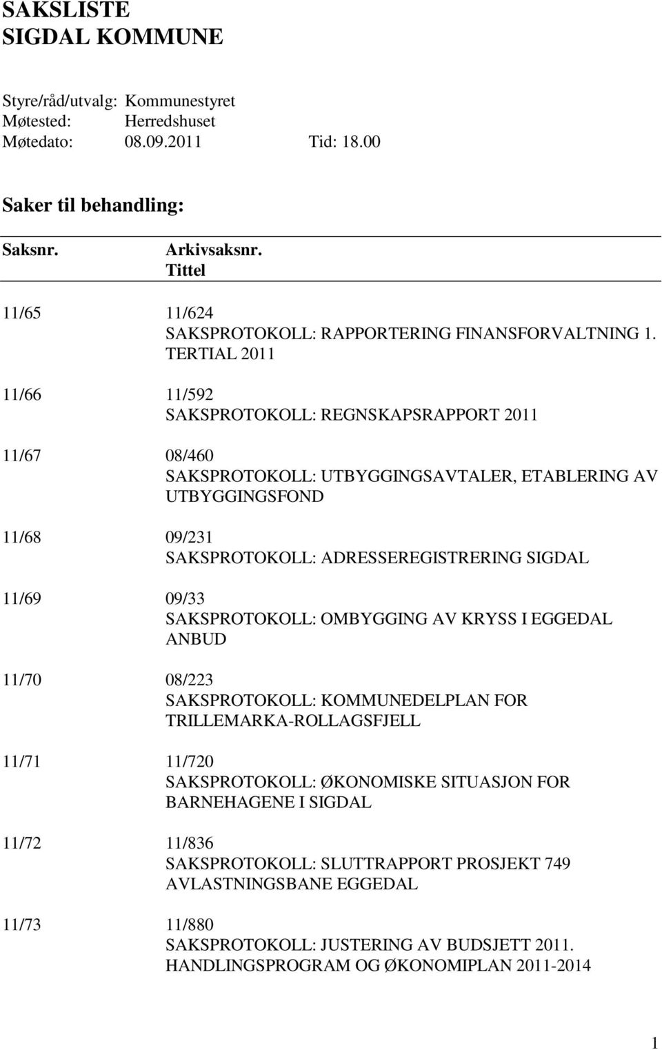 TERTIAL 2011 11/66 11/592 SAKSPROTOKOLL: REGNSKAPSRAPPORT 2011 11/67 08/460 SAKSPROTOKOLL: UTBYGGINGSAVTALER, ETABLERING AV UTBYGGINGSFOND 11/68 09/231 SAKSPROTOKOLL: ADRESSEREGISTRERING SIGDAL 11/69