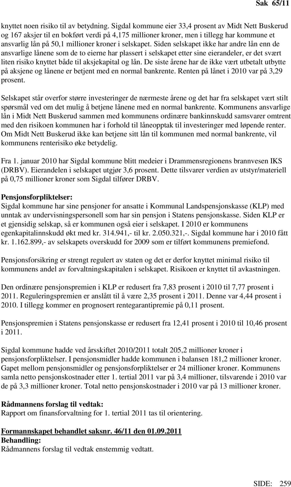 Siden selskapet ikke har andre lån enn de ansvarlige lånene som de to eierne har plassert i selskapet etter sine eierandeler, er det svært liten risiko knyttet både til aksjekapital og lån.