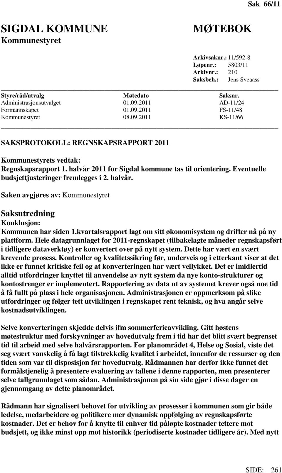 halvår 2011 for Sigdal kommune tas til orientering. Eventuelle budsjettjusteringer fremlegges i 2. halvår. Saken avgjøres av: Kommunestyret Saksutredning Konklusjon: Kommunen har siden 1.