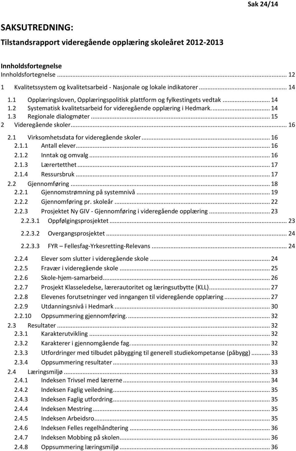 .. 15 2 Videregående skoler... 16 2.1 Virksomhetsdata for videregående skoler... 16 2.1.1 Antall elever... 16 2.1.2 Inntak og omvalg... 16 2.1.3 Lærertetthet... 17 2.1.4 Ressursbruk... 17 2.2 Gjennomføring.