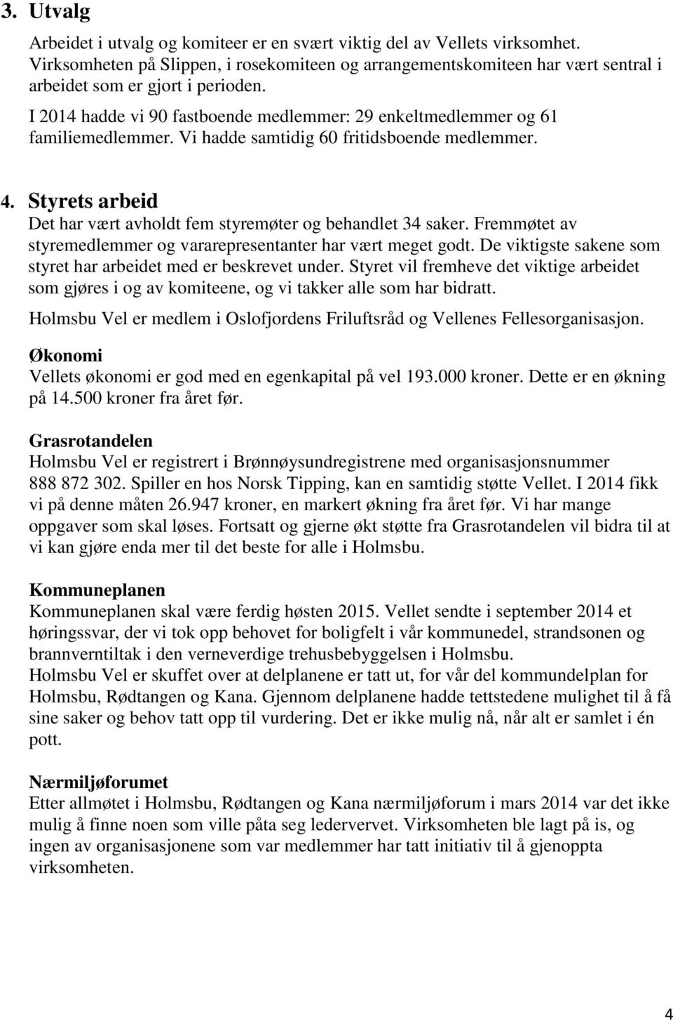 Vi hadde samtidig 60 fritidsboende medlemmer. 4. Styrets arbeid Det har vært avholdt fem styremøter og behandlet 34 saker. Fremmøtet av styremedlemmer og vararepresentanter har vært meget godt.