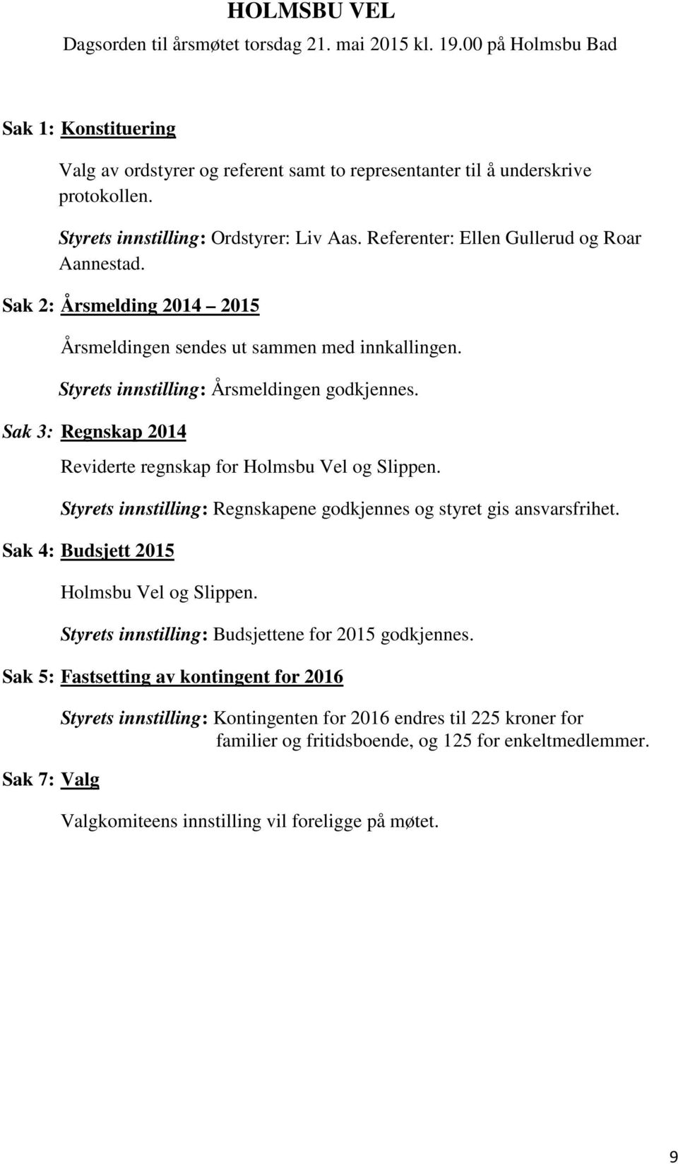 Styrets innstilling: Årsmeldingen godkjennes. Sak 3: Regnskap 2014 Reviderte regnskap for Holmsbu Vel og Slippen. Styrets innstilling: Regnskapene godkjennes og styret gis ansvarsfrihet.