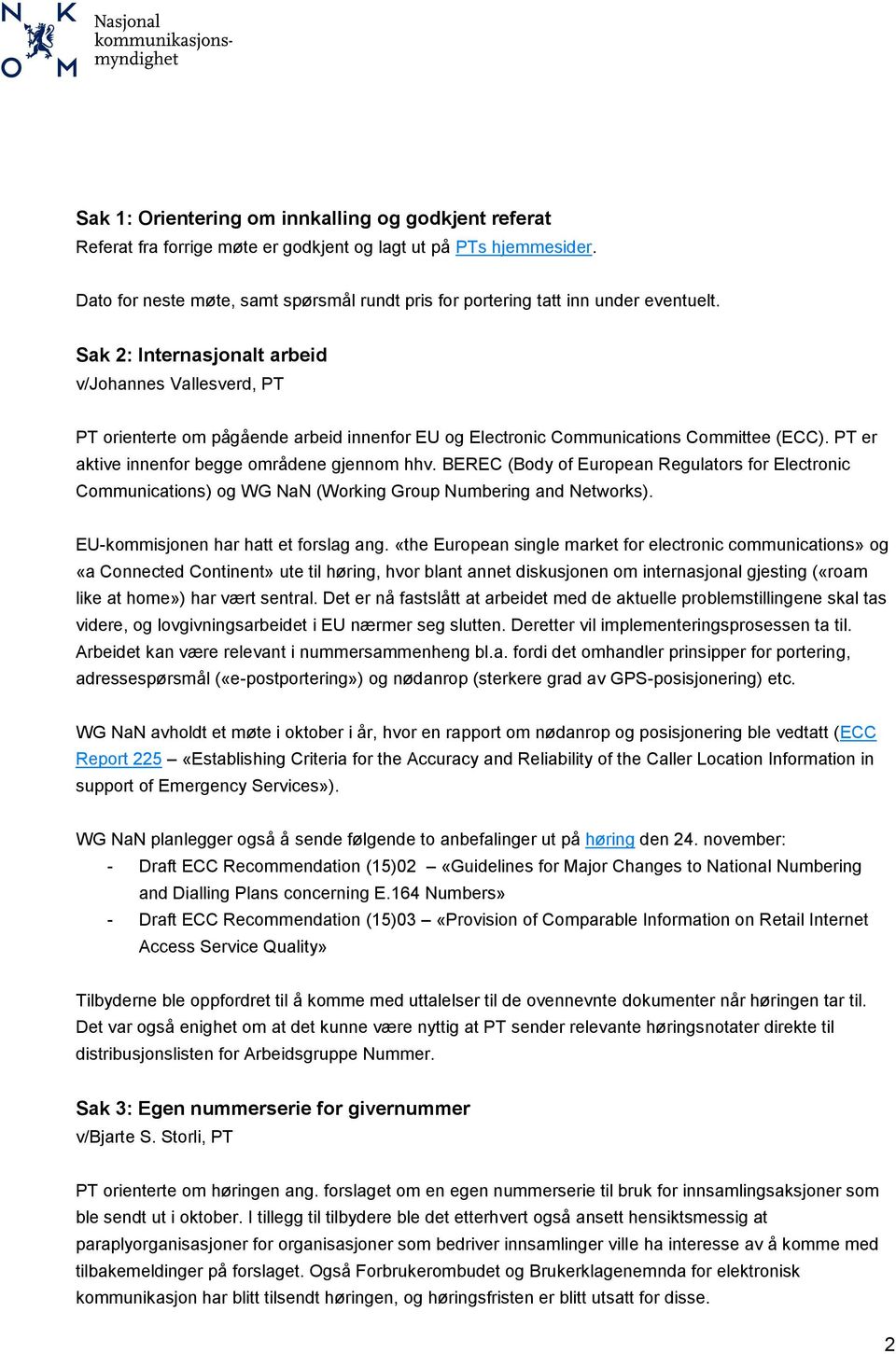 Sak 2: Internasjonalt arbeid v/johannes Vallesverd, PT PT orienterte om pågående arbeid innenfor EU og Electronic Communications Committee (ECC). PT er aktive innenfor begge områdene gjennom hhv.