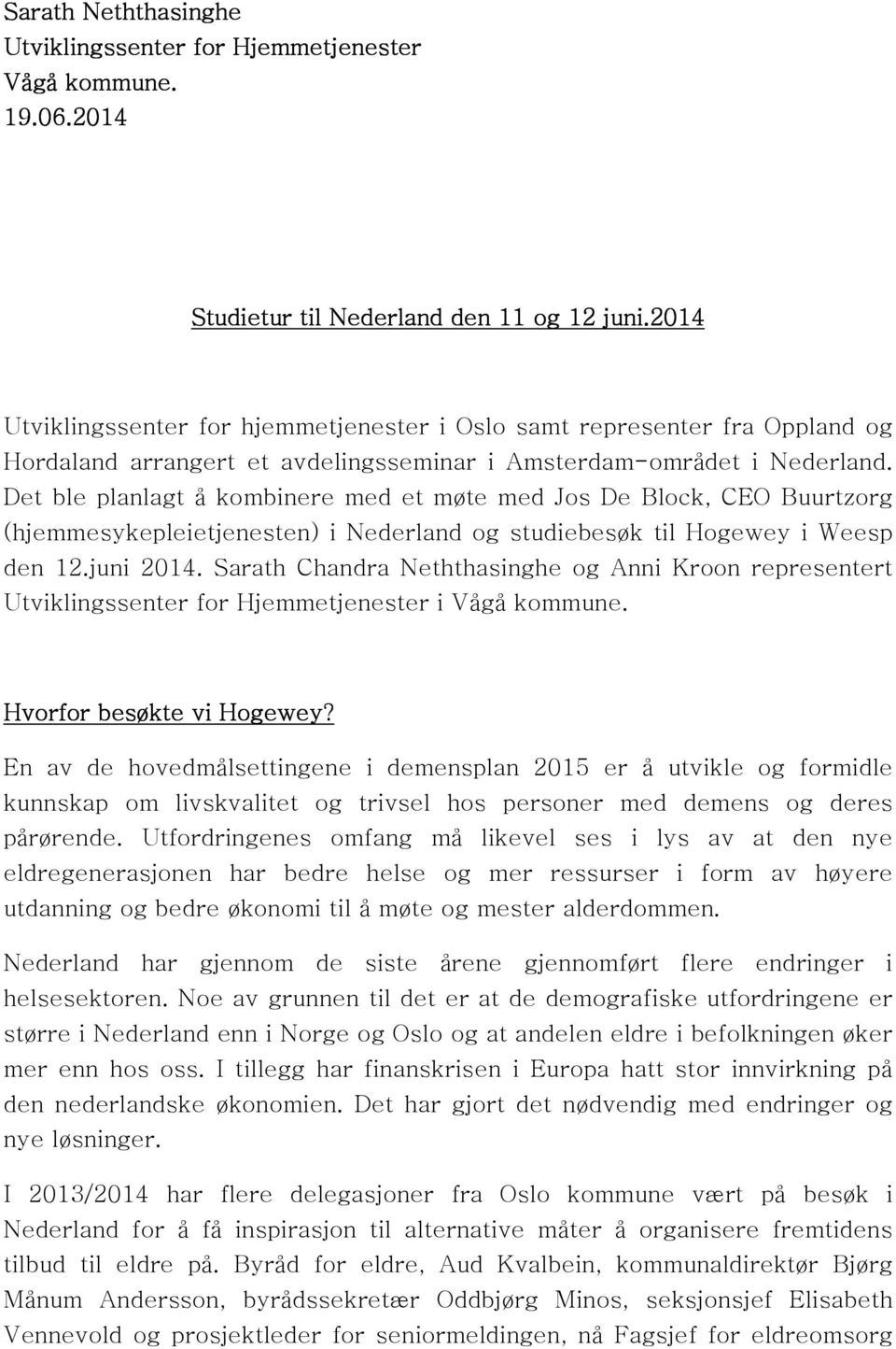 Det ble planlagt å kombinere med et møte med Jos De Block, CEO Buurtzorg (hjemmesykepleietjenesten) i Nederland og studiebesøk til Hogewey i Weesp den 12.juni 2014.