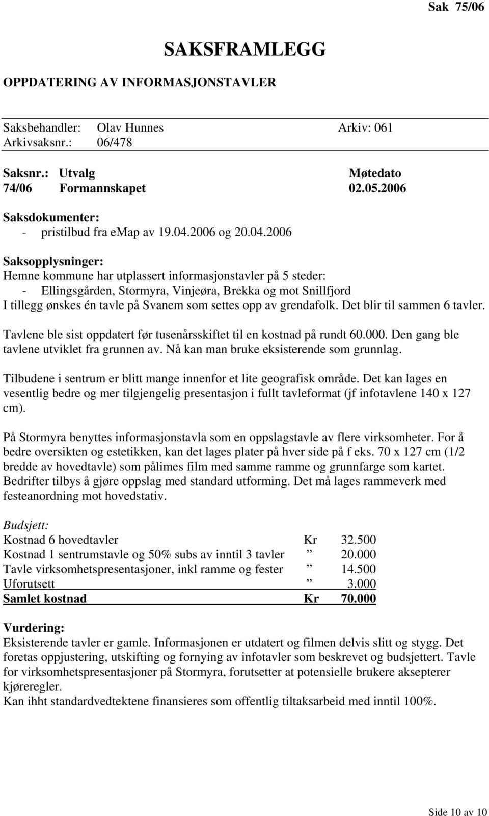 2006 Hemne kommune har utplassert informasjonstavler på 5 steder: - Ellingsgården, Stormyra, Vinjeøra, Brekka og mot Snillfjord I tillegg ønskes én tavle på Svanem som settes opp av grendafolk.