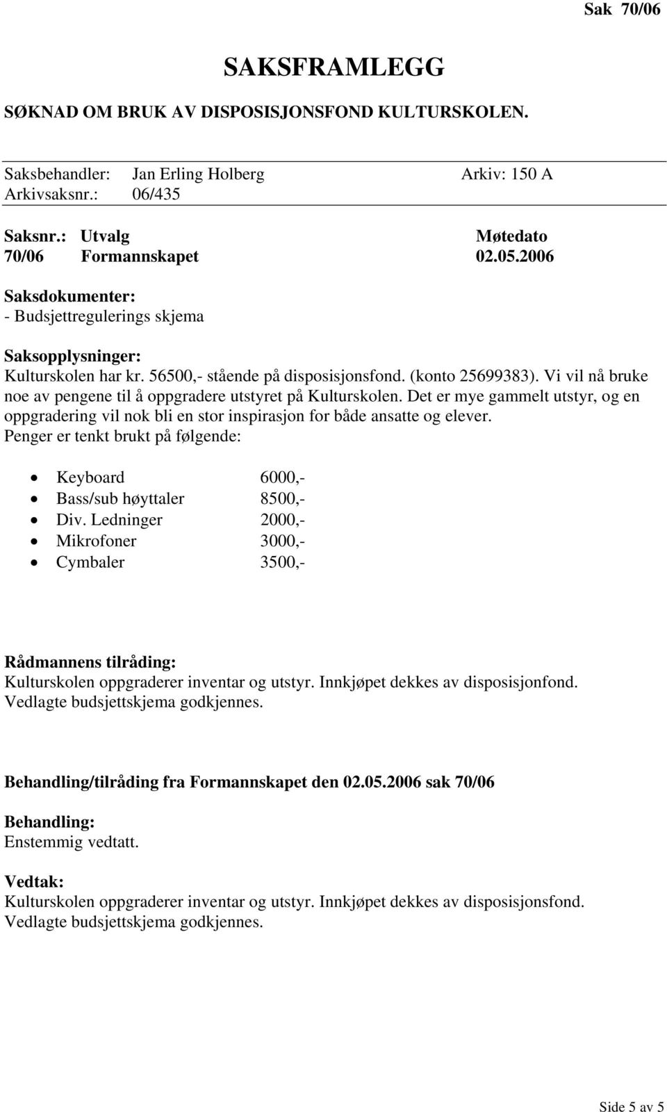 Det er mye gammelt utstyr, og en oppgradering vil nok bli en stor inspirasjon for både ansatte og elever. Penger er tenkt brukt på følgende: Keyboard 6000,- Bass/sub høyttaler 8500,- Div.